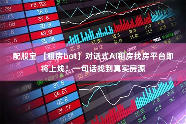 配股宝 【租房bot】对话式AI租房找房平台即将上线！一句话找到真实房源