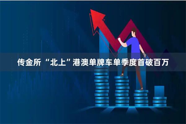 传金所 “北上”港澳单牌车单季度首破百万