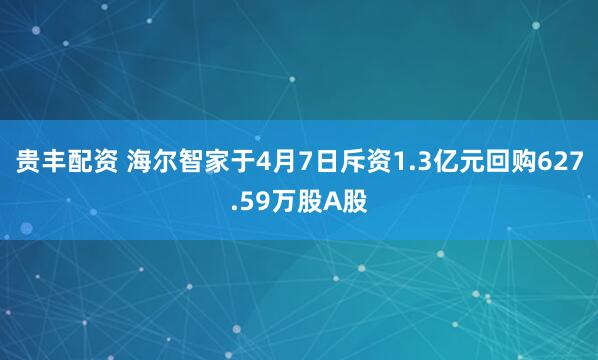 贵丰配资 海尔智家于4月7日斥资1.3亿元回购627.59万股A股