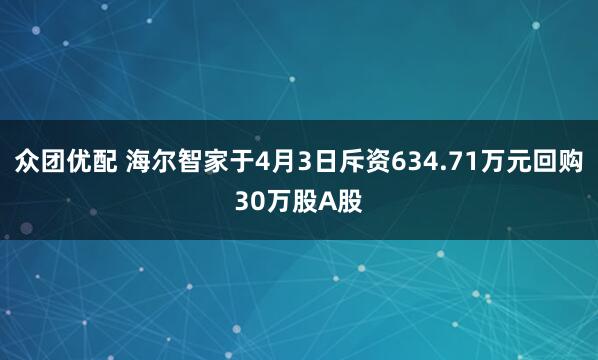 众团优配 海尔智家于4月3日斥资634.71万元回购30万股A股