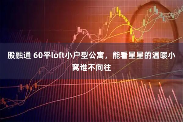 股融通 60平loft小户型公寓，能看星星的温暖小窝谁不向往