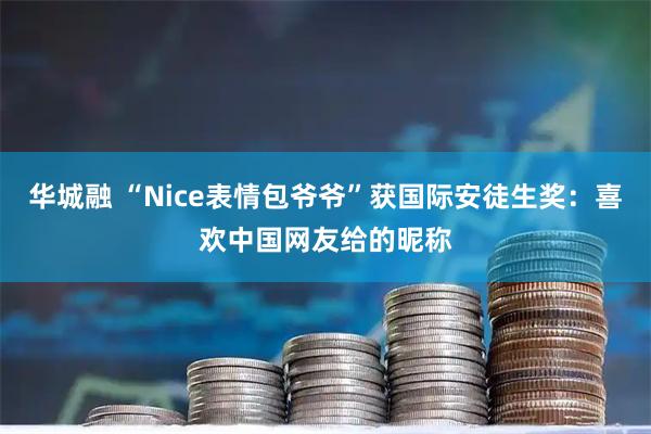 华城融 “Nice表情包爷爷”获国际安徒生奖：喜欢中国网友给的昵称